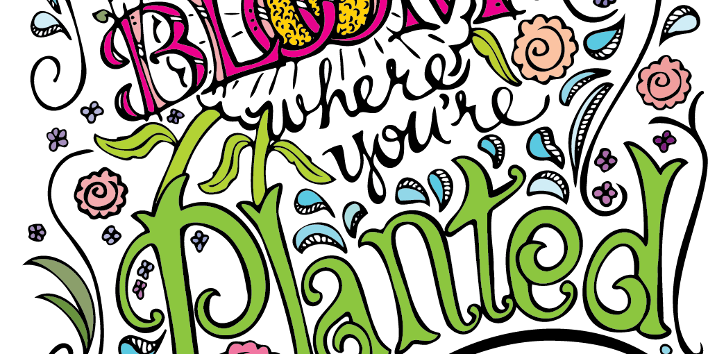 Bloom where you're planted